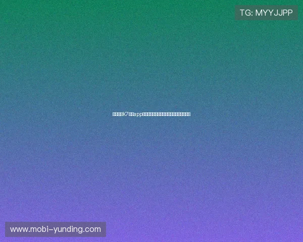 免费下载K7真人app下载电脑版,享受丰富多彩的真人游戏体验 免费下载K7真人app下载电脑版,享受丰富多彩的真人游戏体验